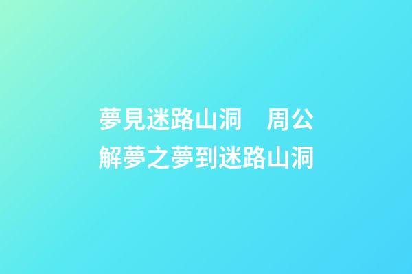 夢見迷路山洞　周公解夢之夢到迷路山洞